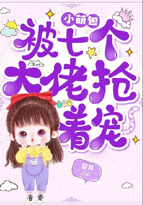 小萌包被七个大佬抢着宠免费
