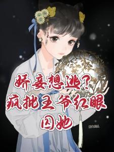 娇妾想逃疯批王爷红眼囚她最新章节列表