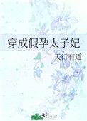 穿成假孕太子妃天行有道穿越重生 完结 0人在追