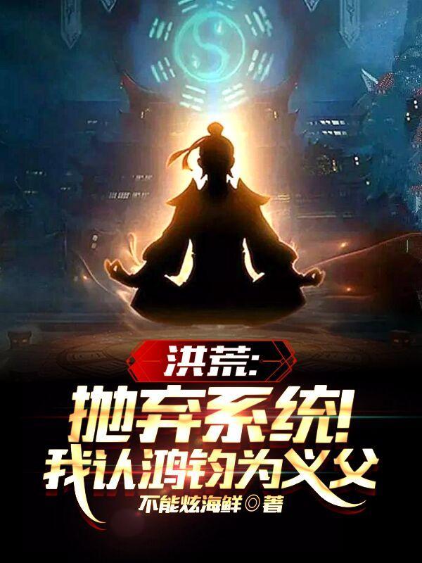 洪荒抛弃系统!我认鸿钧为义父听书