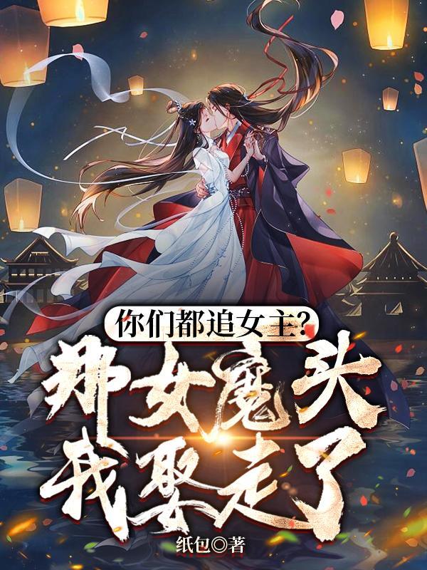 你们都追女主?那女魔头我娶走了(女魔头怎么了)TXT