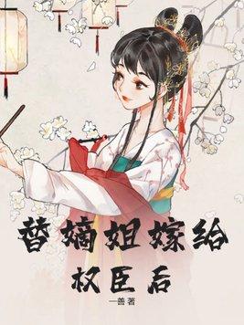 替嫡姐嫁给权臣后by全文免费阅读百度