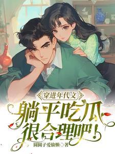 穿进年代文躺平吃瓜很合理吧圆圆子爱偷懒著