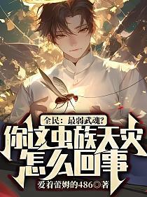 全民最弱武魂?你这虫族天灾怎么回事?(云墨、慕灵霜)