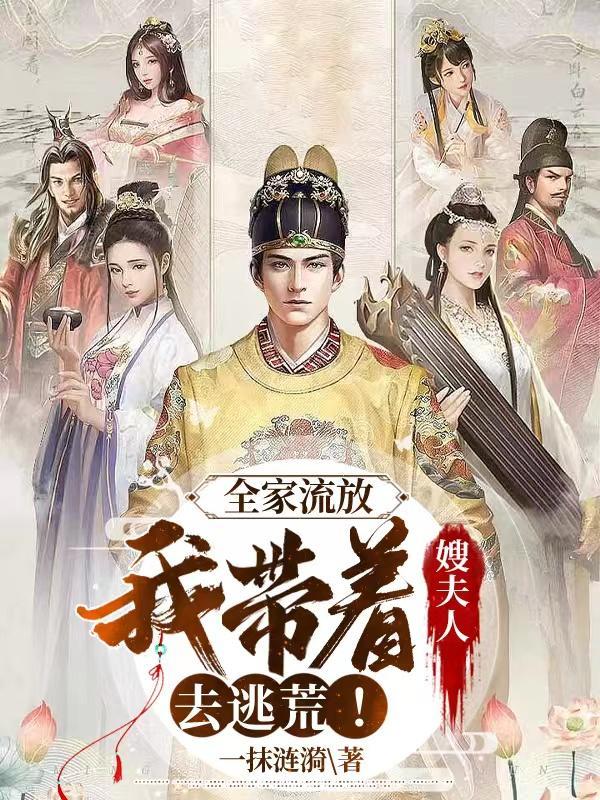 全家流放我带着嫂夫人去逃荒全文完结版