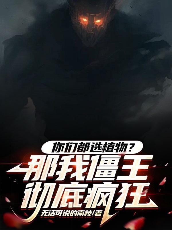 你们都选植物那我僵王彻底疯狂无话可说的南枝