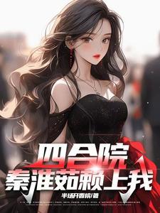 四合院秦淮茹赖上我全文阅读