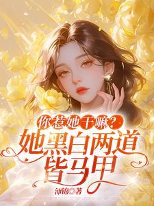 你惹她干嘛她黑白两道皆马甲短剧免费看